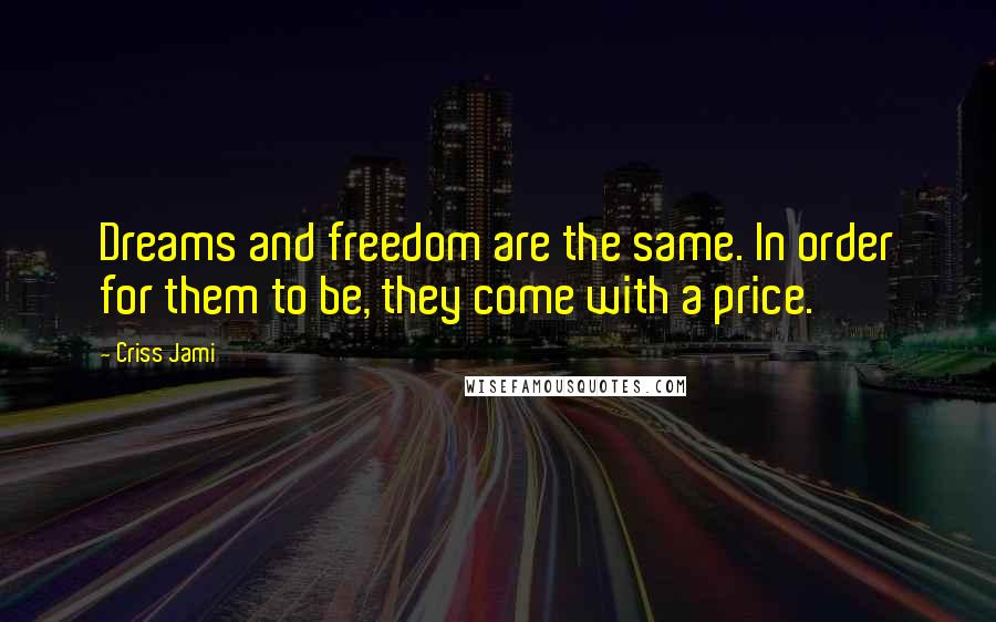 Criss Jami Quotes: Dreams and freedom are the same. In order for them to be, they come with a price.