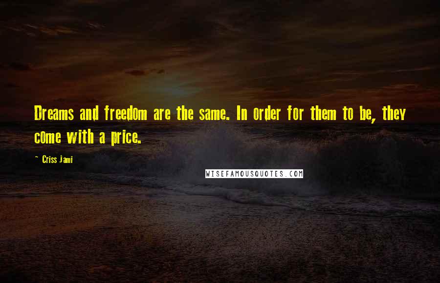 Criss Jami Quotes: Dreams and freedom are the same. In order for them to be, they come with a price.