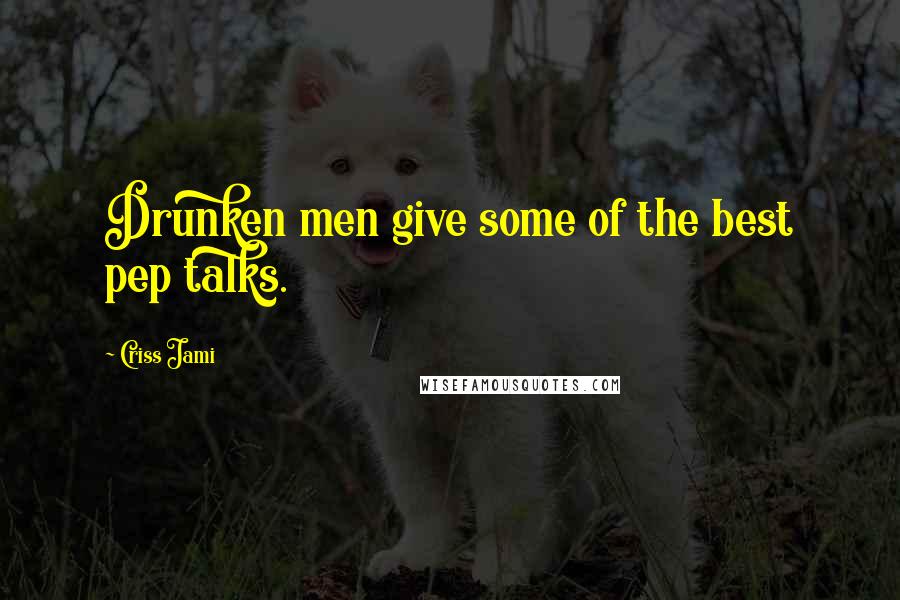 Criss Jami Quotes: Drunken men give some of the best pep talks.