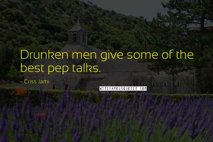 Criss Jami Quotes: Drunken men give some of the best pep talks.