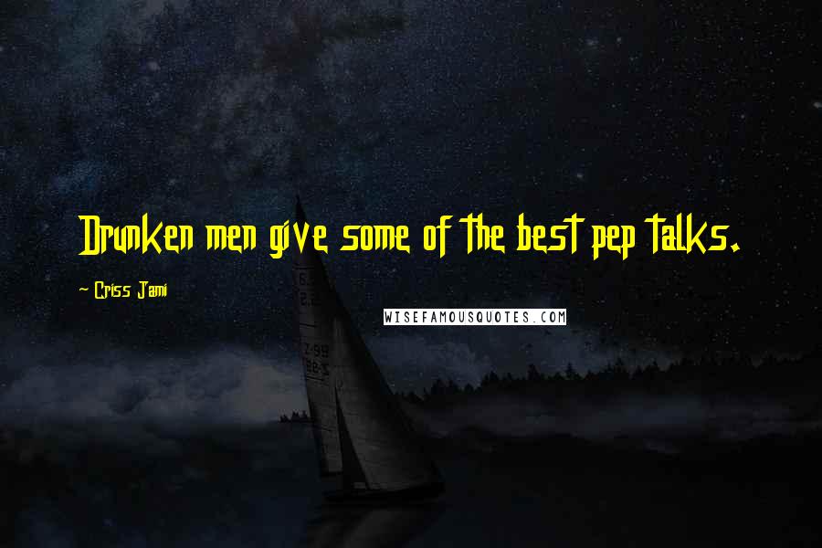 Criss Jami Quotes: Drunken men give some of the best pep talks.