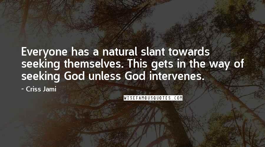 Criss Jami Quotes: Everyone has a natural slant towards seeking themselves. This gets in the way of seeking God unless God intervenes.