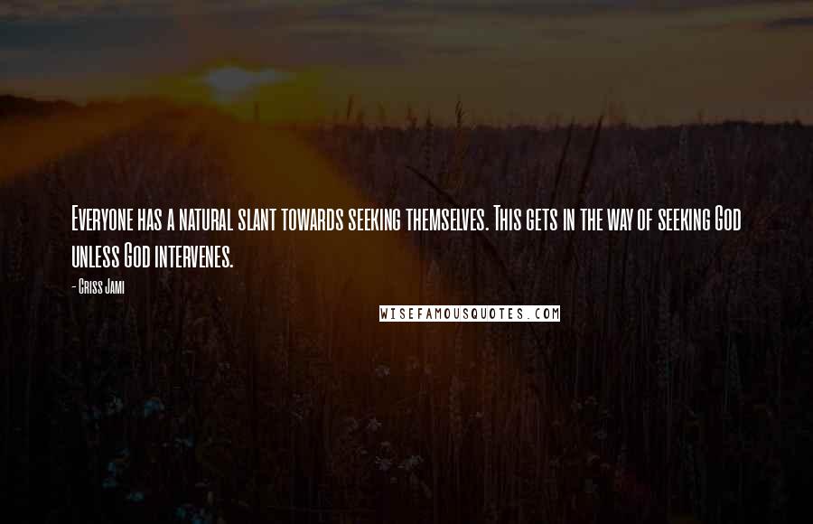 Criss Jami Quotes: Everyone has a natural slant towards seeking themselves. This gets in the way of seeking God unless God intervenes.