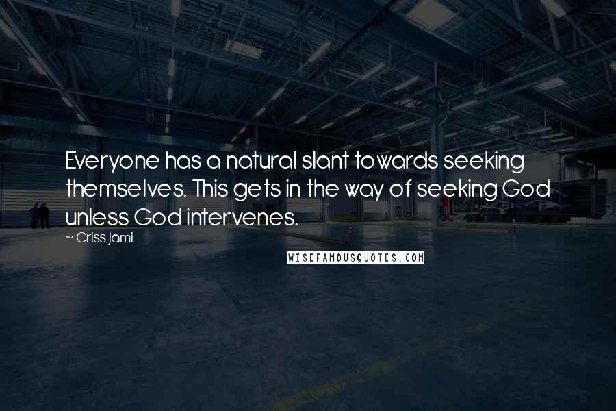 Criss Jami Quotes: Everyone has a natural slant towards seeking themselves. This gets in the way of seeking God unless God intervenes.