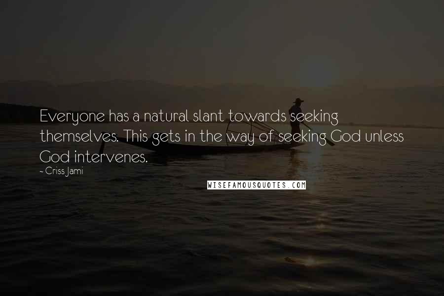 Criss Jami Quotes: Everyone has a natural slant towards seeking themselves. This gets in the way of seeking God unless God intervenes.
