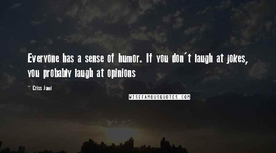 Criss Jami Quotes: Everyone has a sense of humor. If you don't laugh at jokes, you probably laugh at opinions