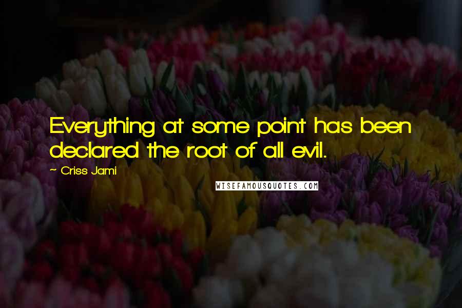 Criss Jami Quotes: Everything at some point has been declared the root of all evil.