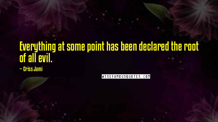 Criss Jami Quotes: Everything at some point has been declared the root of all evil.