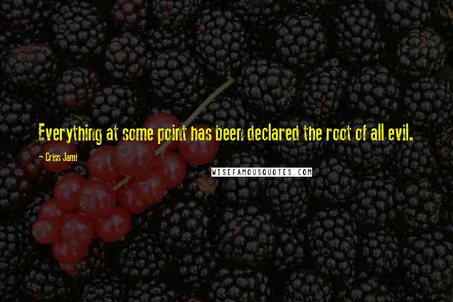 Criss Jami Quotes: Everything at some point has been declared the root of all evil.