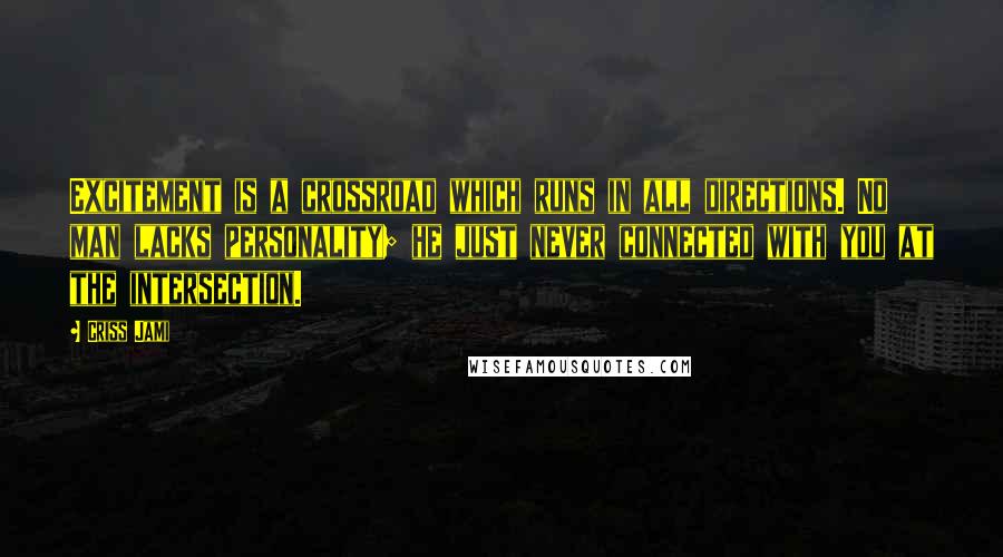 Criss Jami Quotes: Excitement is a crossroad which runs in all directions. No man lacks personality; he just never connected with you at the intersection.