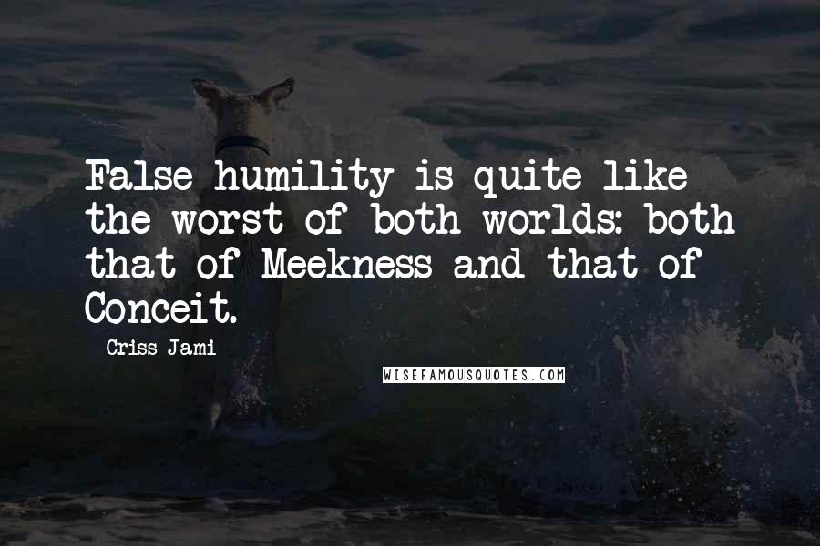 Criss Jami Quotes: False humility is quite like the worst of both worlds: both that of Meekness and that of Conceit.