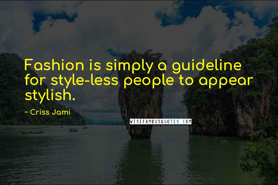 Criss Jami Quotes: Fashion is simply a guideline for style-less people to appear stylish.