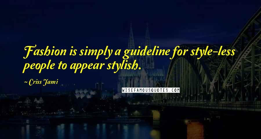 Criss Jami Quotes: Fashion is simply a guideline for style-less people to appear stylish.