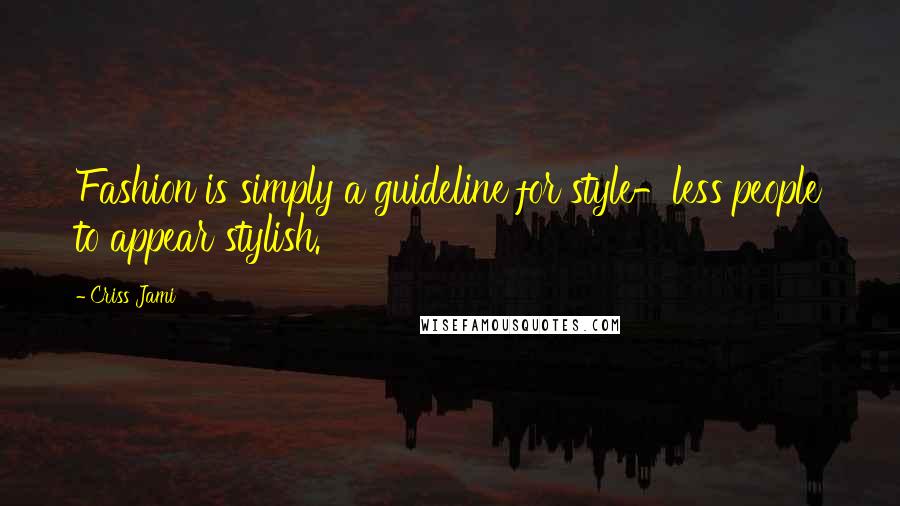 Criss Jami Quotes: Fashion is simply a guideline for style-less people to appear stylish.