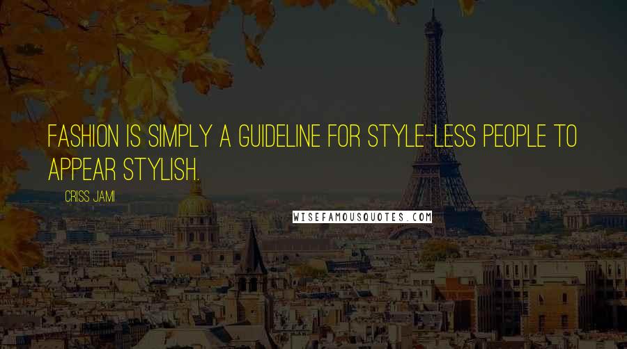 Criss Jami Quotes: Fashion is simply a guideline for style-less people to appear stylish.