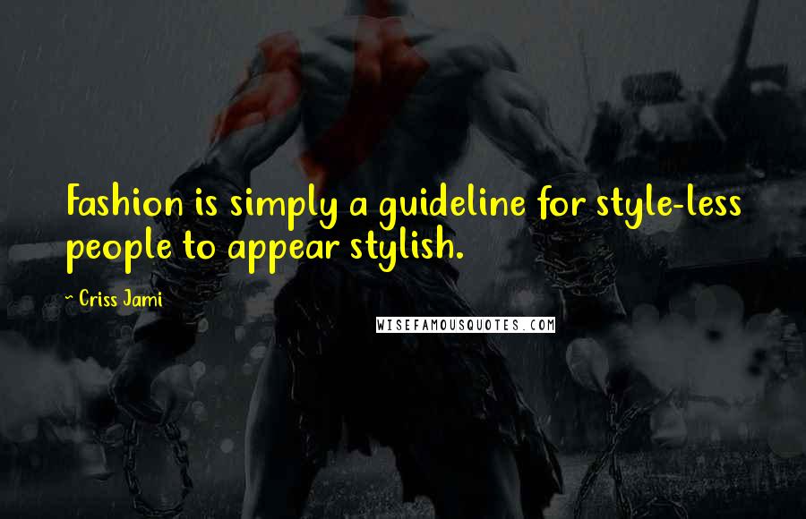 Criss Jami Quotes: Fashion is simply a guideline for style-less people to appear stylish.