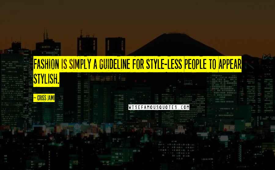 Criss Jami Quotes: Fashion is simply a guideline for style-less people to appear stylish.