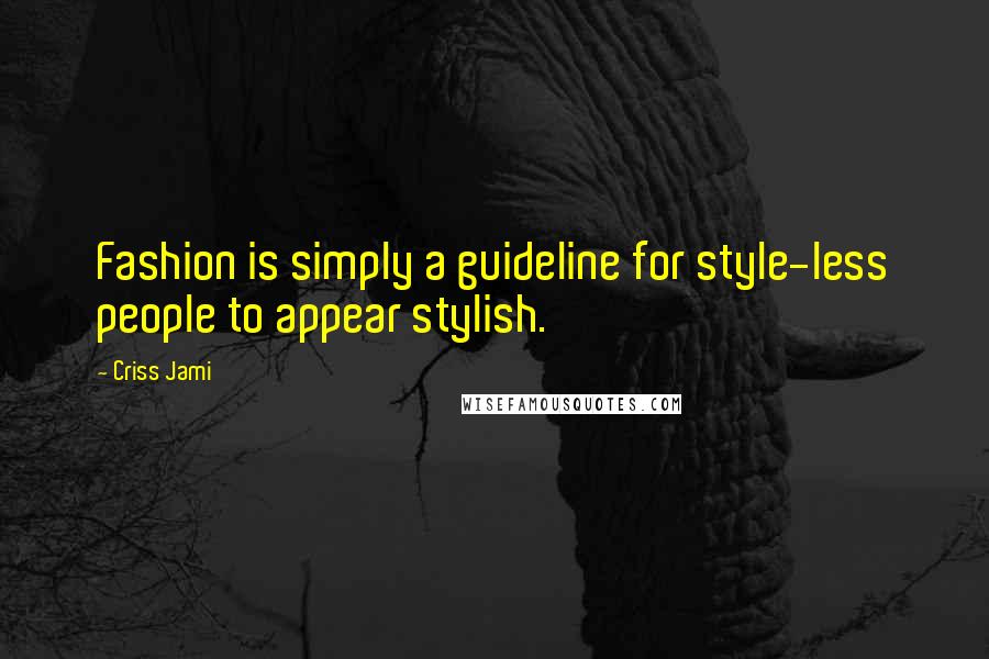 Criss Jami Quotes: Fashion is simply a guideline for style-less people to appear stylish.