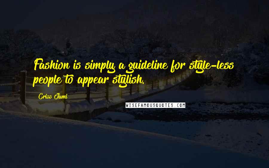 Criss Jami Quotes: Fashion is simply a guideline for style-less people to appear stylish.