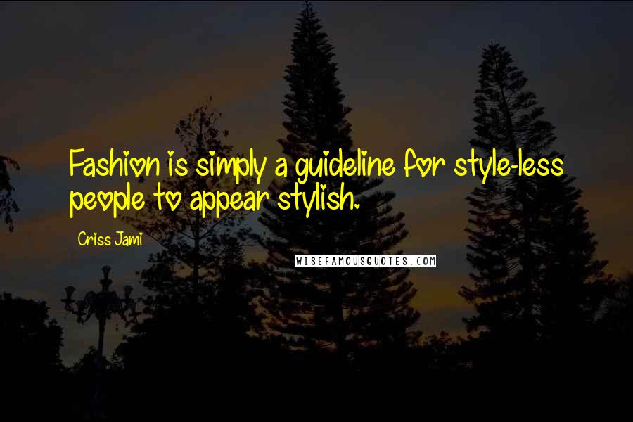 Criss Jami Quotes: Fashion is simply a guideline for style-less people to appear stylish.