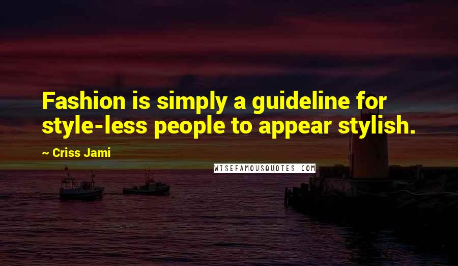 Criss Jami Quotes: Fashion is simply a guideline for style-less people to appear stylish.