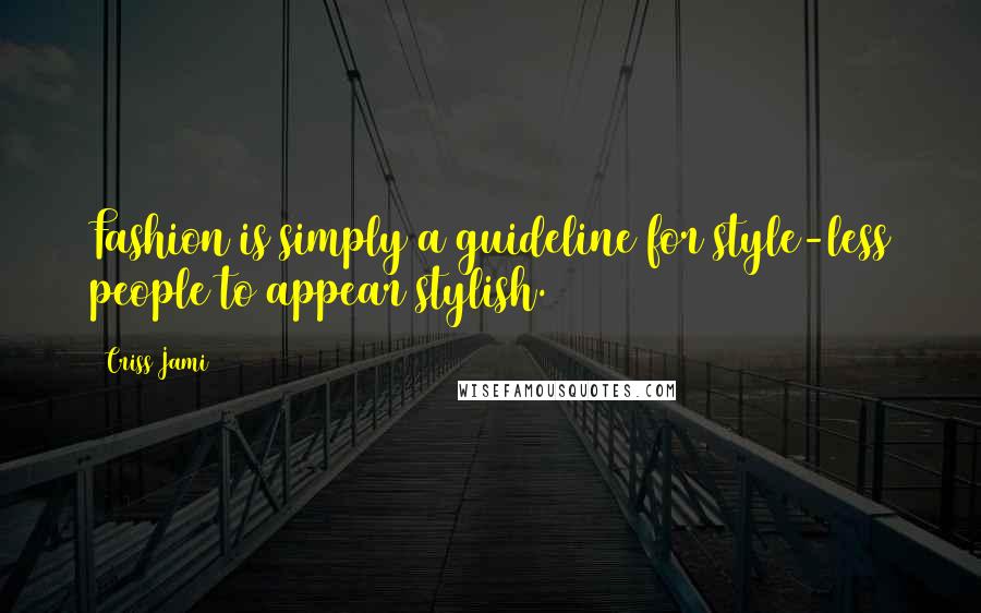 Criss Jami Quotes: Fashion is simply a guideline for style-less people to appear stylish.