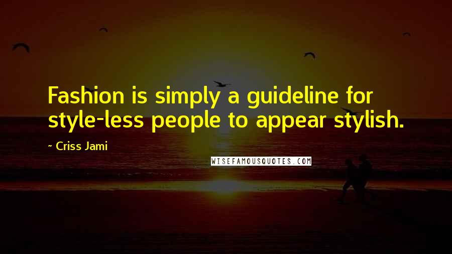 Criss Jami Quotes: Fashion is simply a guideline for style-less people to appear stylish.