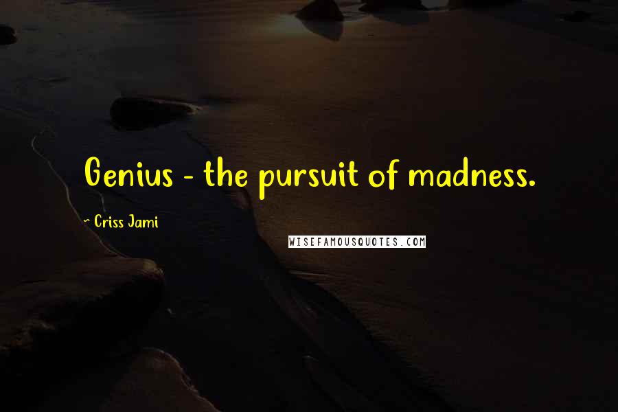 Criss Jami Quotes: Genius - the pursuit of madness.