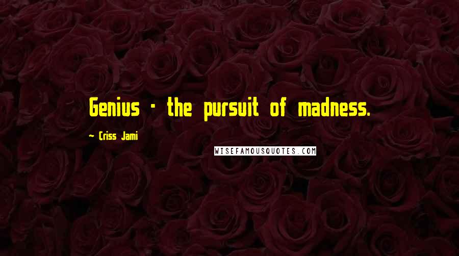 Criss Jami Quotes: Genius - the pursuit of madness.
