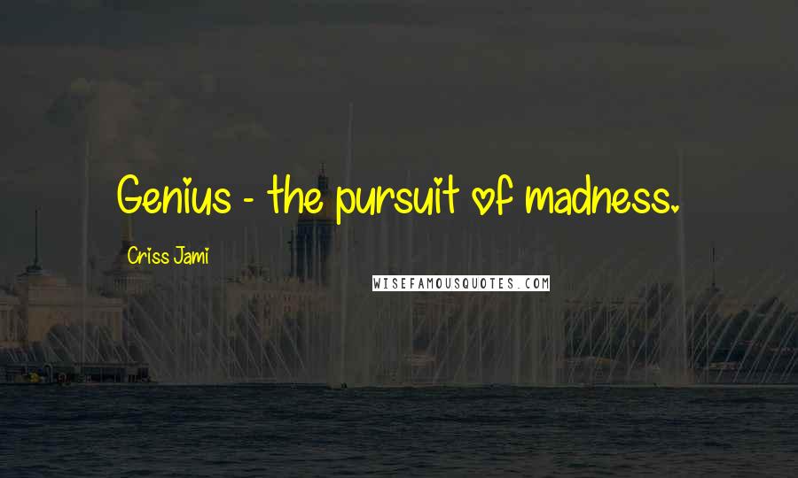 Criss Jami Quotes: Genius - the pursuit of madness.
