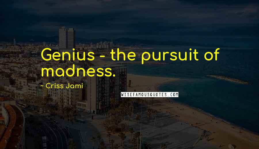 Criss Jami Quotes: Genius - the pursuit of madness.