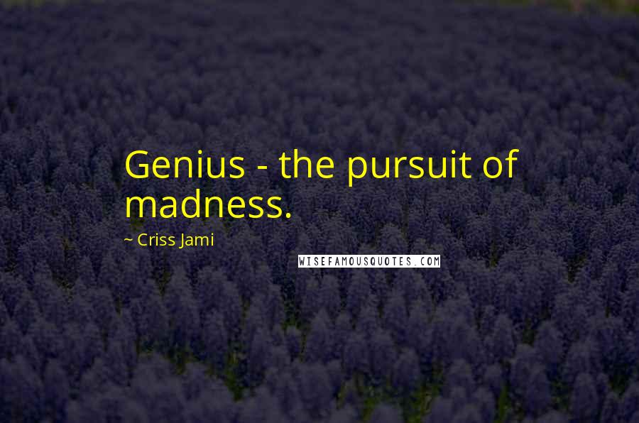 Criss Jami Quotes: Genius - the pursuit of madness.