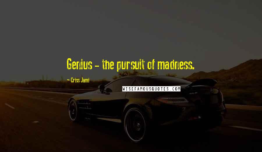 Criss Jami Quotes: Genius - the pursuit of madness.