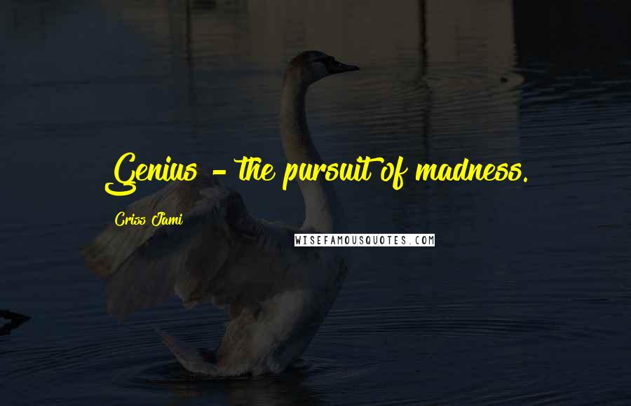 Criss Jami Quotes: Genius - the pursuit of madness.