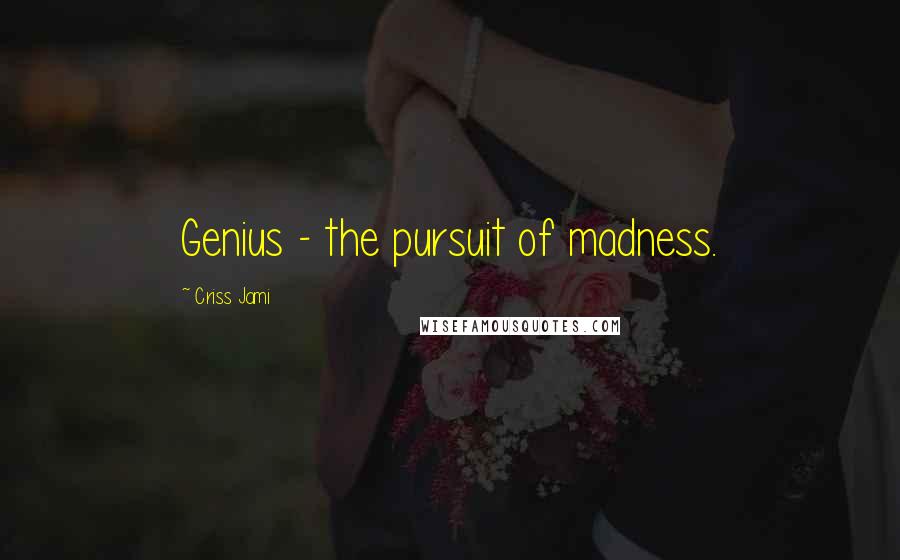 Criss Jami Quotes: Genius - the pursuit of madness.