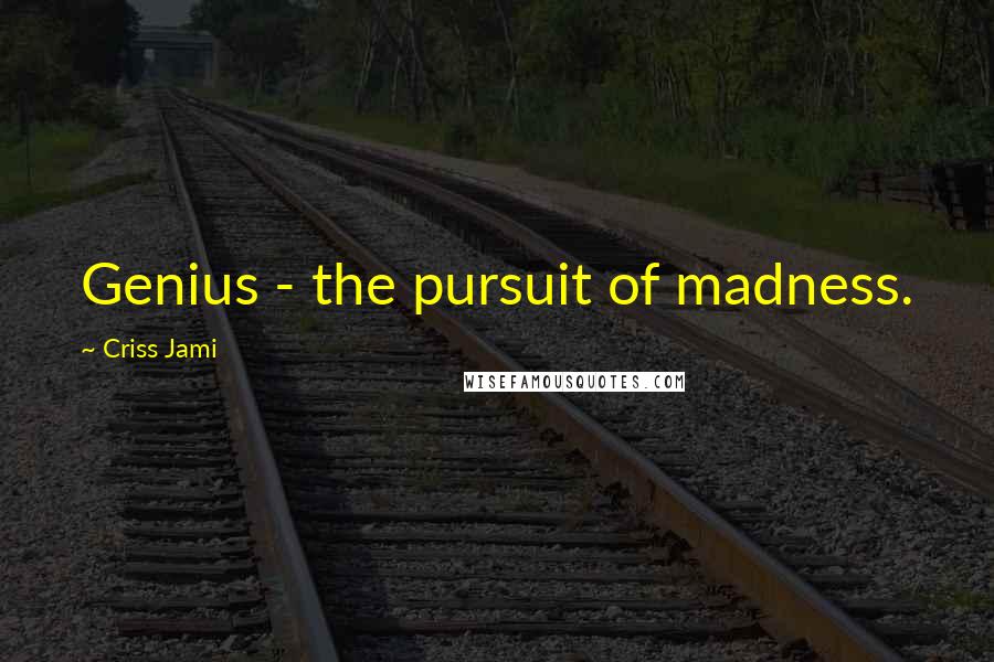 Criss Jami Quotes: Genius - the pursuit of madness.