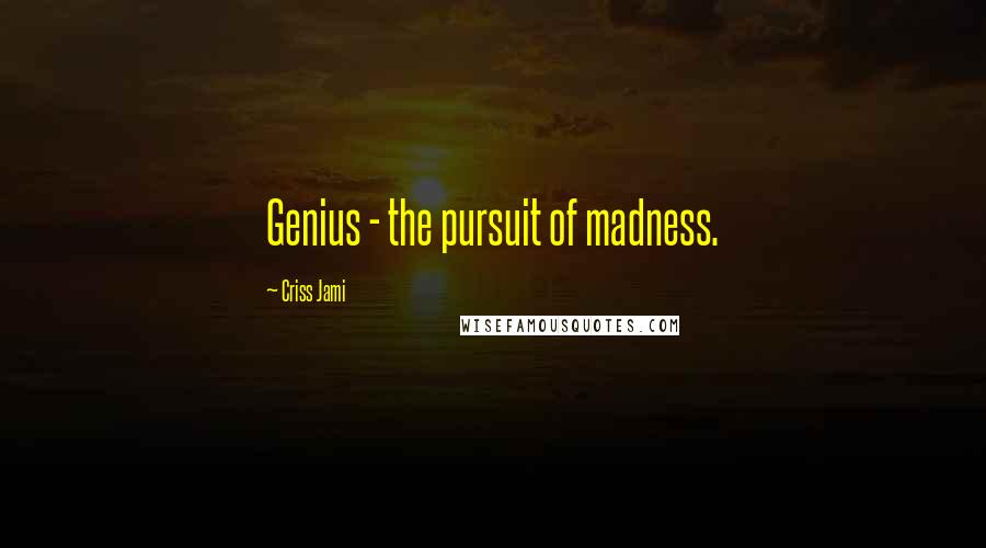 Criss Jami Quotes: Genius - the pursuit of madness.