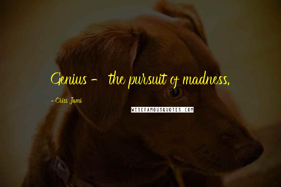 Criss Jami Quotes: Genius - the pursuit of madness.