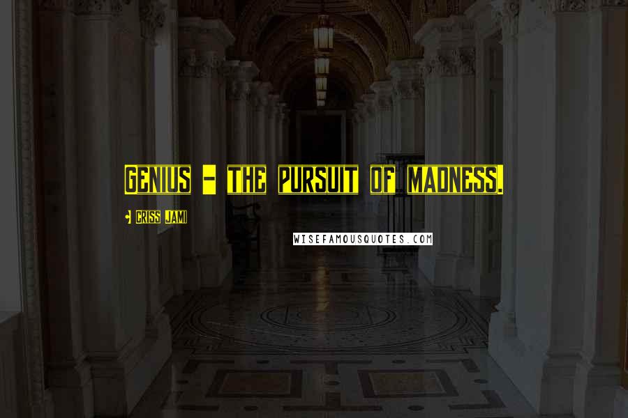 Criss Jami Quotes: Genius - the pursuit of madness.