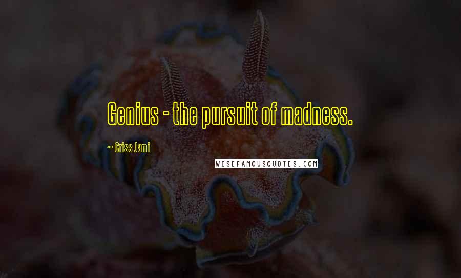 Criss Jami Quotes: Genius - the pursuit of madness.