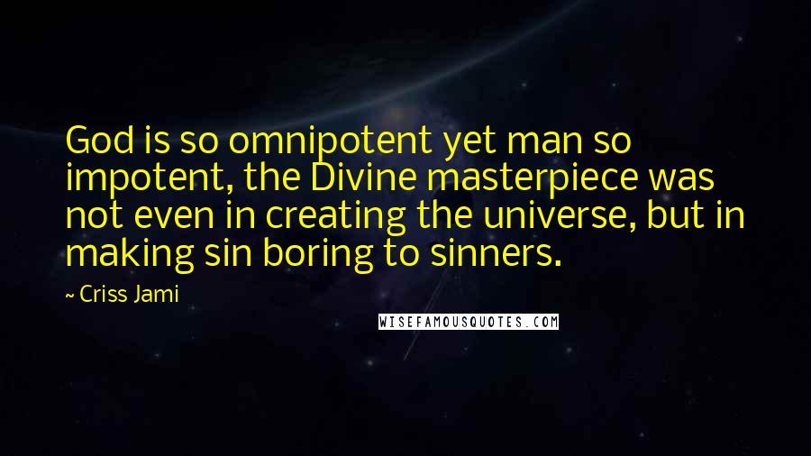 Criss Jami Quotes: God is so omnipotent yet man so impotent, the Divine masterpiece was not even in creating the universe, but in making sin boring to sinners.