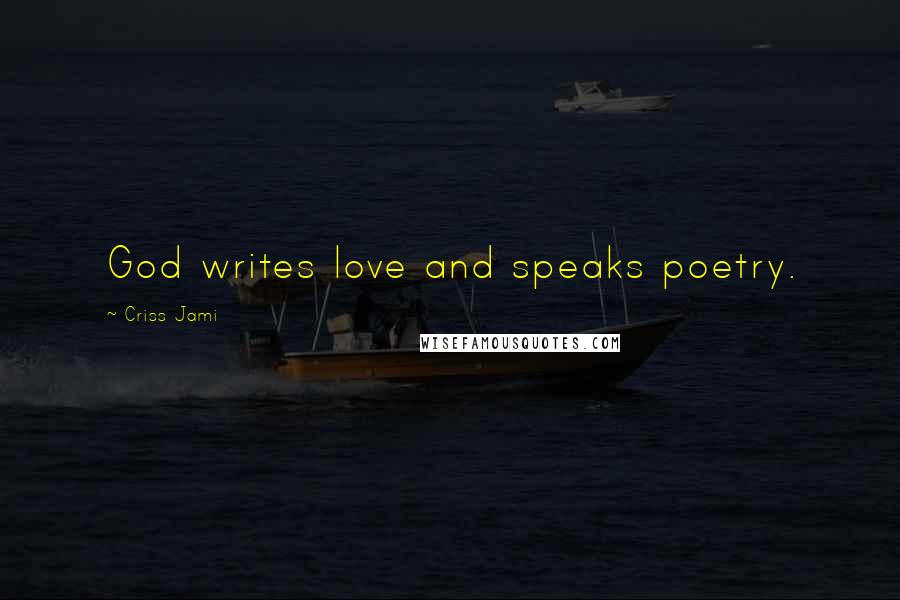 Criss Jami Quotes: God writes love and speaks poetry.