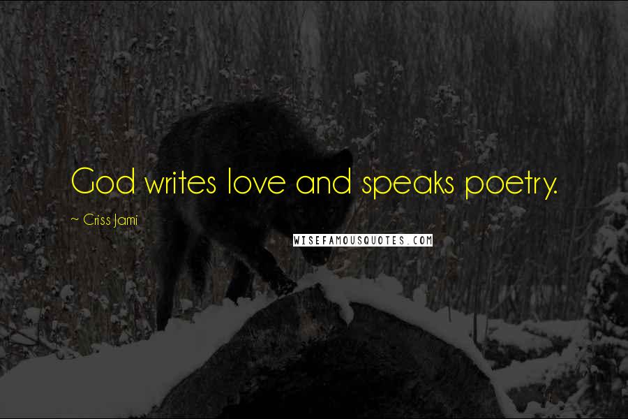 Criss Jami Quotes: God writes love and speaks poetry.