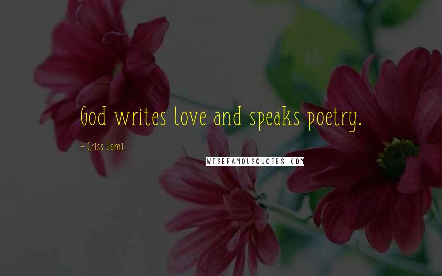 Criss Jami Quotes: God writes love and speaks poetry.