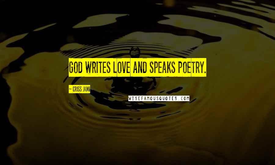 Criss Jami Quotes: God writes love and speaks poetry.