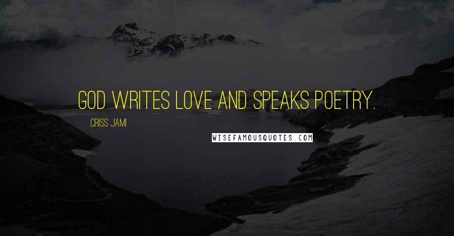 Criss Jami Quotes: God writes love and speaks poetry.