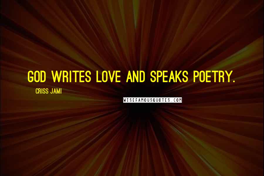 Criss Jami Quotes: God writes love and speaks poetry.