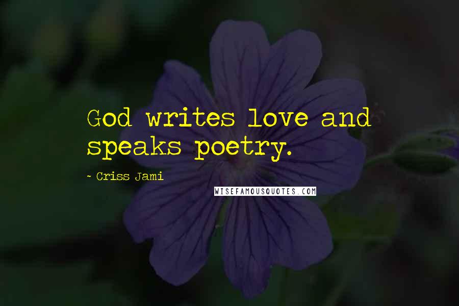 Criss Jami Quotes: God writes love and speaks poetry.