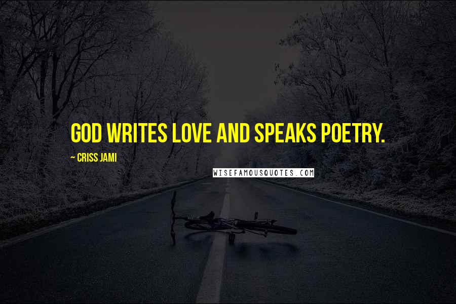 Criss Jami Quotes: God writes love and speaks poetry.