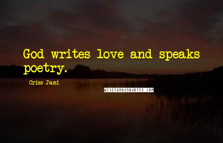 Criss Jami Quotes: God writes love and speaks poetry.